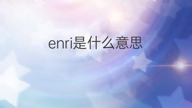 enri是什么意思 enri的中文翻译、读音、例句