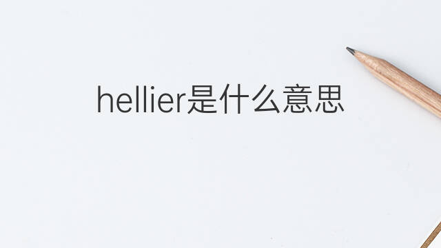 hellier是什么意思 hellier的中文翻译、读音、例句