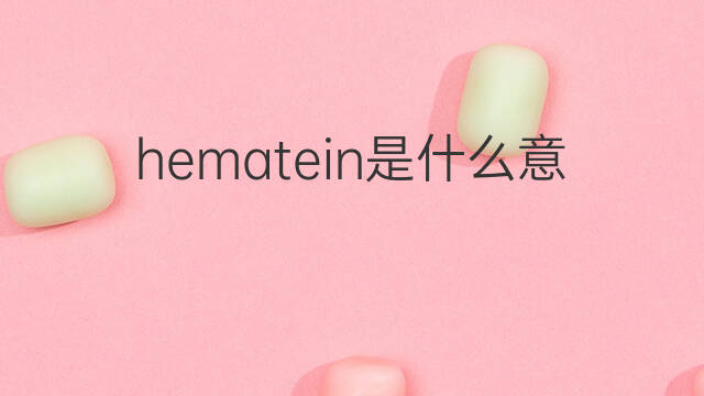 hematein是什么意思 hematein的中文翻译、读音、例句