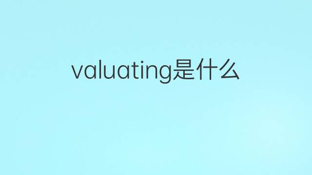 valuating是什么意思 valuating的中文翻译、读音、例句