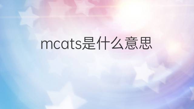 mcats是什么意思 mcats的中文翻译、读音、例句