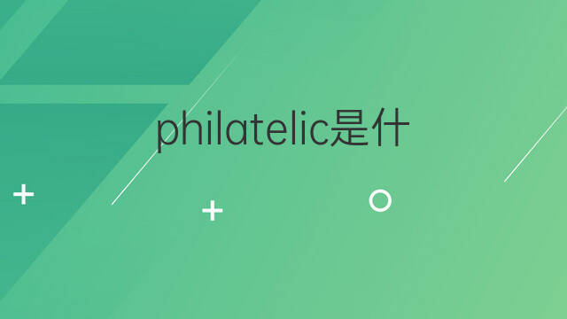 philatelic是什么意思 philatelic的中文翻译、读音、例句