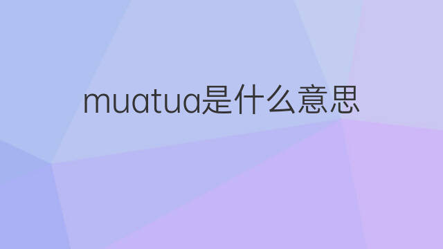 muatua是什么意思 muatua的中文翻译、读音、例句