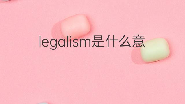 legalism是什么意思 legalism的中文翻译、读音、例句