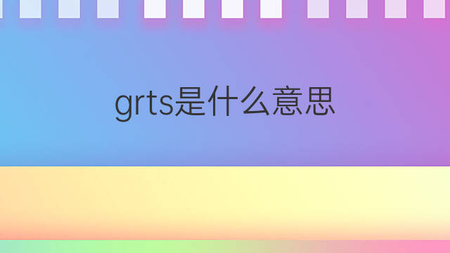 grts是什么意思 grts的中文翻译、读音、例句