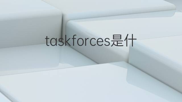 taskforces是什么意思 taskforces的中文翻译、读音、例句