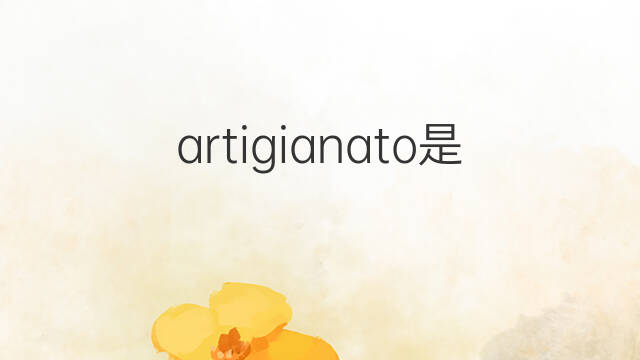 artigianato是什么意思 artigianato的中文翻译、读音、例句