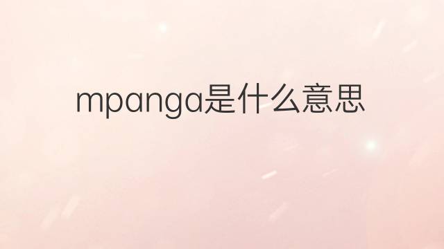 mpanga是什么意思 mpanga的中文翻译、读音、例句