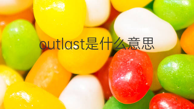 outlast是什么意思 outlast的中文翻译、读音、例句