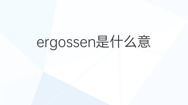 ergossen是什么意思 ergossen的中文翻译、读音、例句