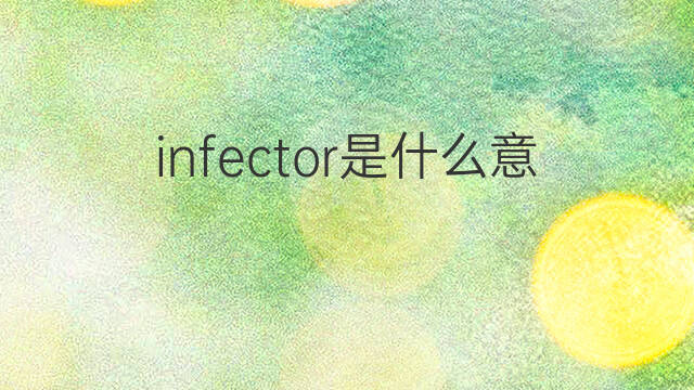 infector是什么意思 infector的中文翻译、读音、例句
