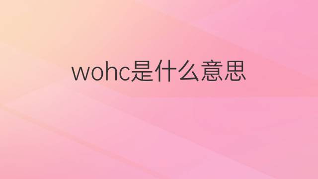 wohc是什么意思 wohc的中文翻译、读音、例句