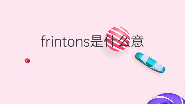 frintons是什么意思 frintons的中文翻译、读音、例句