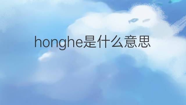 honghe是什么意思 honghe的中文翻译、读音、例句