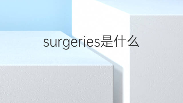surgeries是什么意思 surgeries的中文翻译、读音、例句