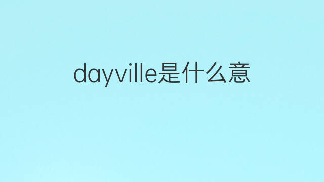 dayville是什么意思 dayville的中文翻译、读音、例句