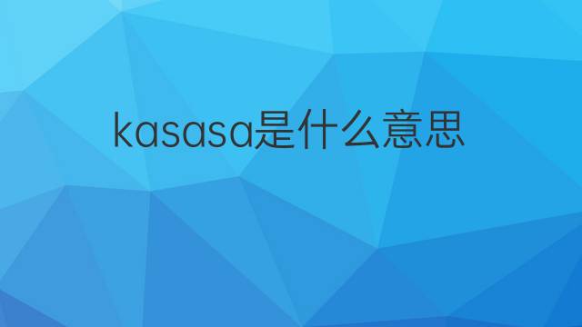 kasasa是什么意思 kasasa的中文翻译、读音、例句