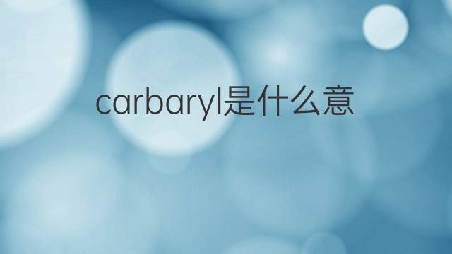 carbaryl是什么意思 carbaryl的中文翻译、读音、例句