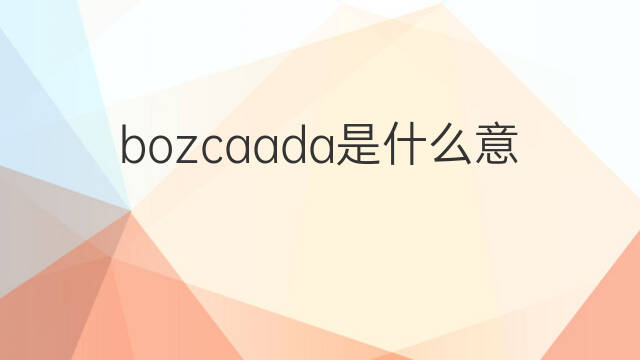 bozcaada是什么意思 bozcaada的中文翻译、读音、例句