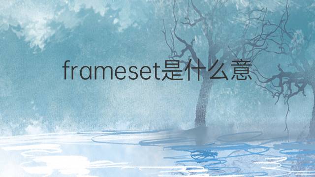 frameset是什么意思 frameset的中文翻译、读音、例句