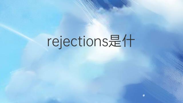 rejections是什么意思 rejections的中文翻译、读音、例句