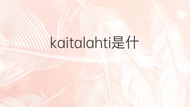 kaitalahti是什么意思 kaitalahti的中文翻译、读音、例句