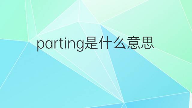 parting是什么意思 parting的中文翻译、读音、例句