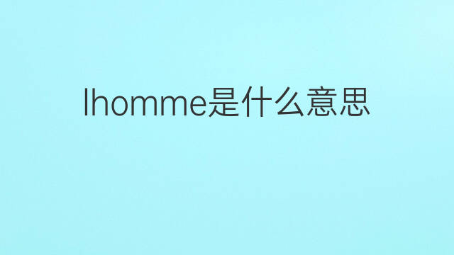 lhomme是什么意思 lhomme的中文翻译、读音、例句