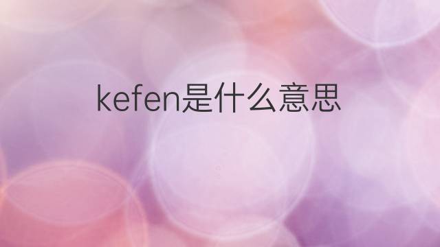 kefen是什么意思 kefen的中文翻译、读音、例句