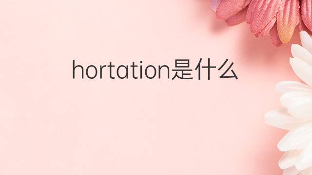 hortation是什么意思 hortation的中文翻译、读音、例句