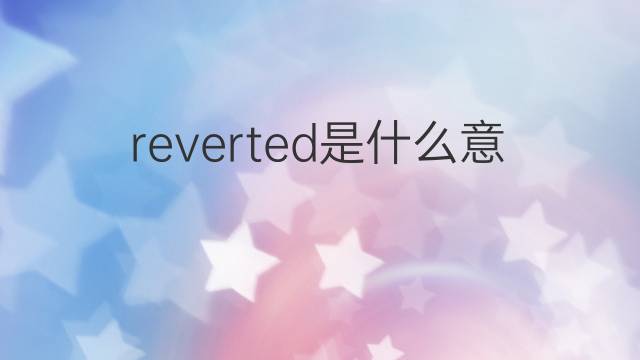 reverted是什么意思 reverted的中文翻译、读音、例句