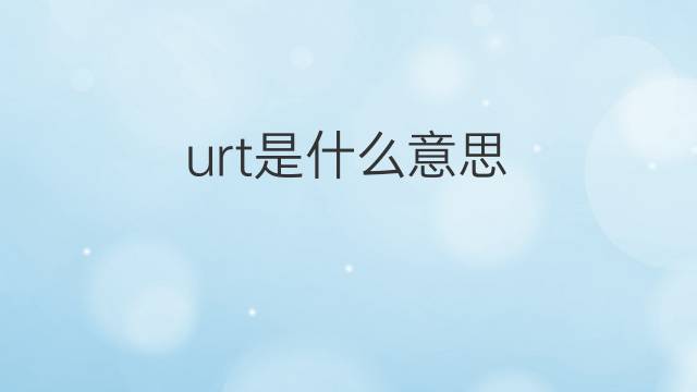 urt是什么意思 urt的中文翻译、读音、例句