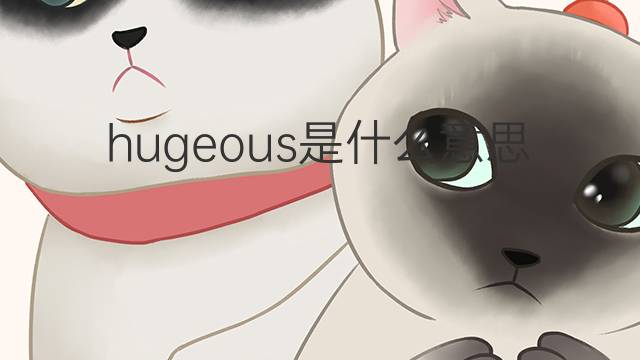 hugeous是什么意思 hugeous的中文翻译、读音、例句