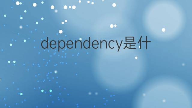 dependency是什么意思 dependency的中文翻译、读音、例句