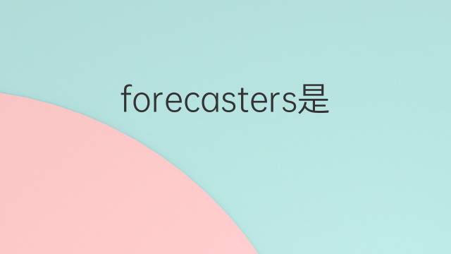 forecasters是什么意思 forecasters的中文翻译、读音、例句