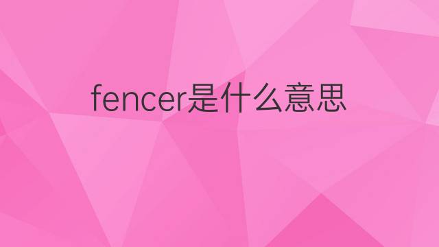 fencer是什么意思 fencer的中文翻译、读音、例句