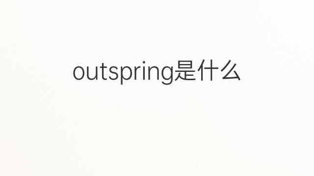 outspring是什么意思 outspring的中文翻译、读音、例句