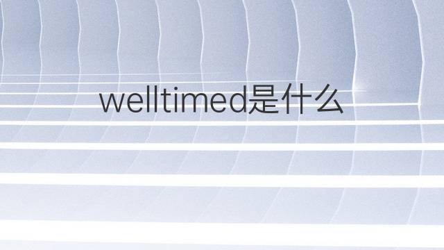 welltimed是什么意思 welltimed的中文翻译、读音、例句