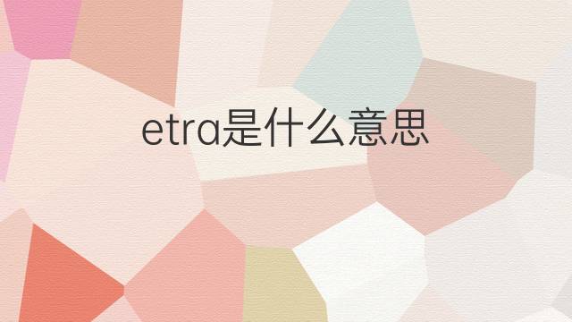 etra是什么意思 etra的中文翻译、读音、例句