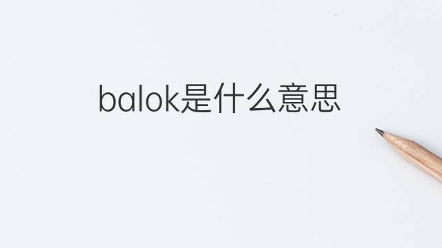 balok是什么意思 balok的中文翻译、读音、例句