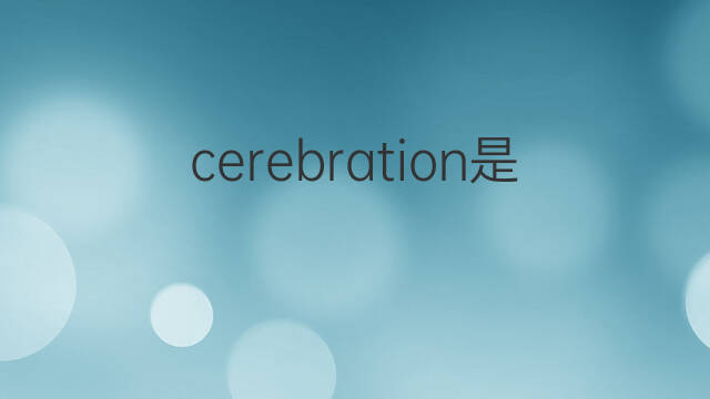 cerebration是什么意思 cerebration的中文翻译、读音、例句