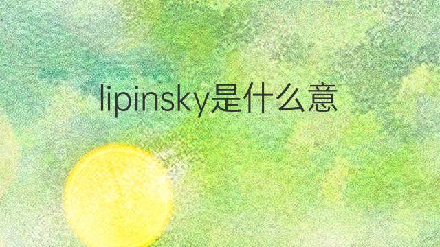lipinsky是什么意思 lipinsky的中文翻译、读音、例句