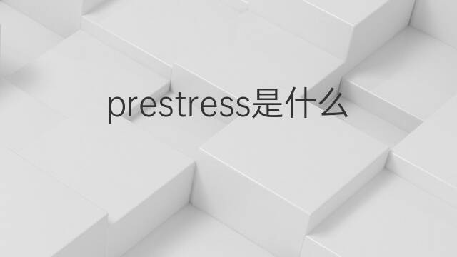 prestress是什么意思 prestress的中文翻译、读音、例句