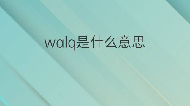 walq是什么意思 walq的中文翻译、读音、例句