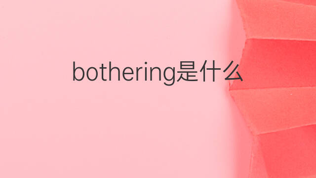 bothering是什么意思 bothering的中文翻译、读音、例句