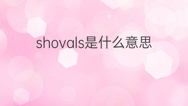 shovals是什么意思 shovals的中文翻译、读音、例句