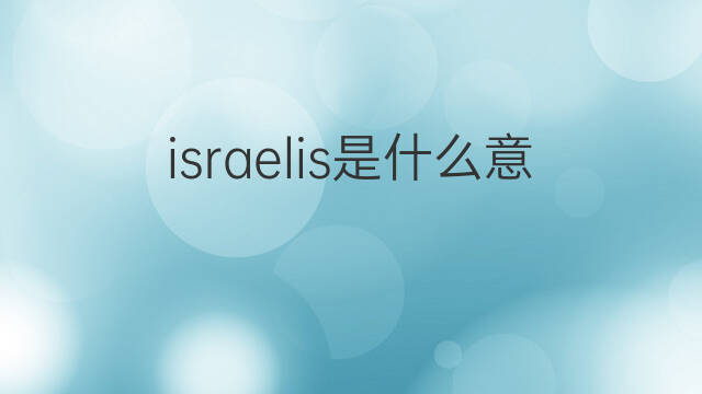 israelis是什么意思 israelis的中文翻译、读音、例句
