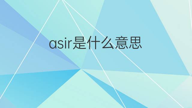 asir是什么意思 asir的中文翻译、读音、例句