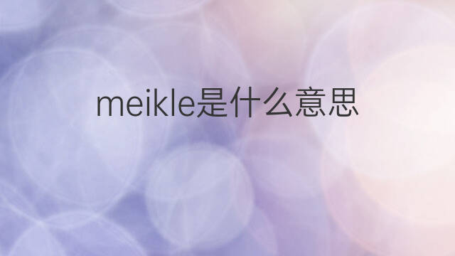 meikle是什么意思 meikle的中文翻译、读音、例句