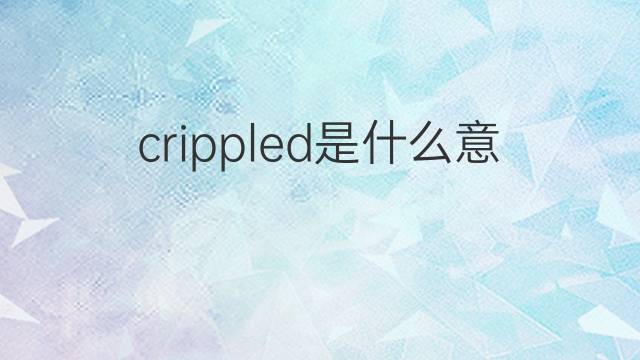 crippled是什么意思 crippled的中文翻译、读音、例句